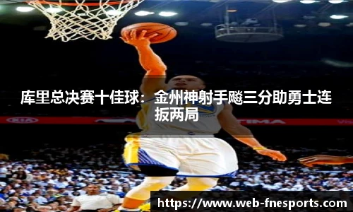 库里总决赛十佳球：金州神射手飚三分助勇士连扳两局