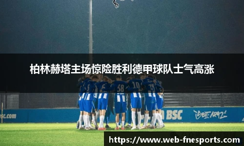 柏林赫塔主场惊险胜利德甲球队士气高涨