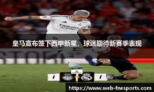 皇马宣布签下西甲新星，球迷期待新赛季表现