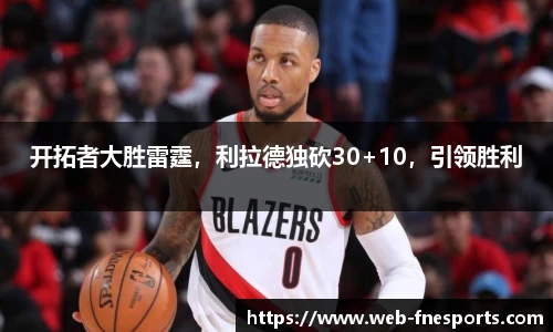 开拓者大胜雷霆，利拉德独砍30+10，引领胜利