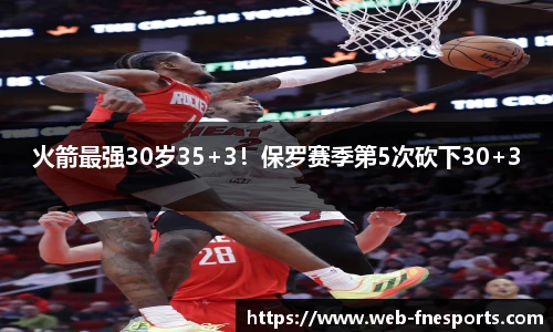 火箭最强30岁35+3！保罗赛季第5次砍下30+3