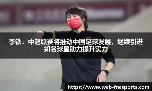 李铁：中超联赛将推动中国足球发展，继续引进知名球星助力提升实力