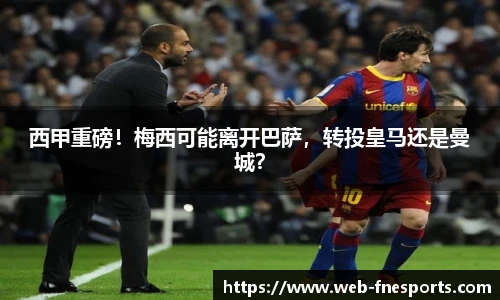 西甲重磅！梅西可能离开巴萨，转投皇马还是曼城？