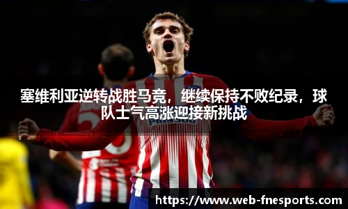 塞维利亚逆转战胜马竞，继续保持不败纪录，球队士气高涨迎接新挑战