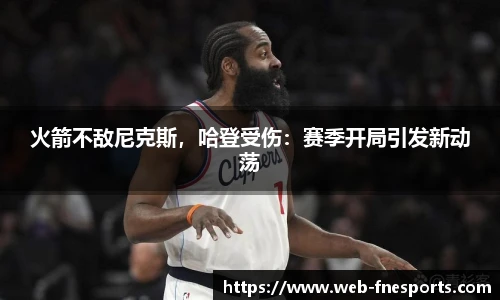火箭不敌尼克斯，哈登受伤：赛季开局引发新动荡