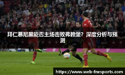 拜仁慕尼黑能否主场击败弗赖堡？深度分析与预测