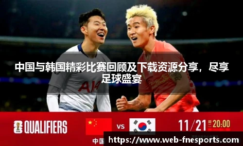 中国与韩国精彩比赛回顾及下载资源分享，尽享足球盛宴