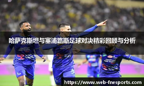 哈萨克斯坦与塞浦路斯足球对决精彩回顾与分析