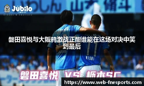 磐田喜悦与大阪鸦激战正酣谁能在这场对决中笑到最后