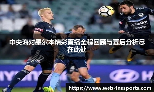 中央海对墨尔本精彩直播全程回顾与赛后分析尽在此处