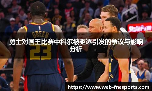 勇士对国王比赛中科尔被驱逐引发的争议与影响分析