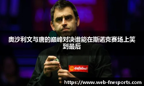 奥沙利文与唐的巅峰对决谁能在斯诺克赛场上笑到最后