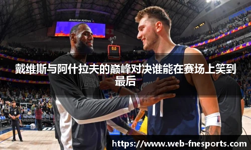 戴维斯与阿什拉夫的巅峰对决谁能在赛场上笑到最后