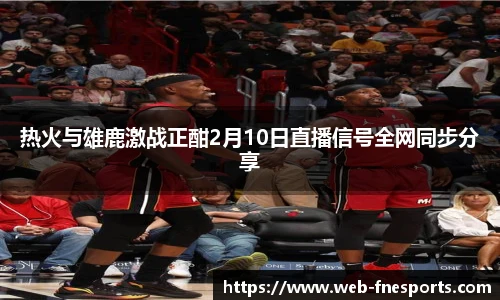 热火与雄鹿激战正酣2月10日直播信号全网同步分享