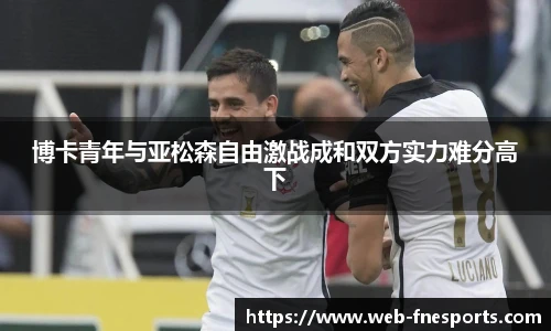博卡青年与亚松森自由激战成和双方实力难分高下