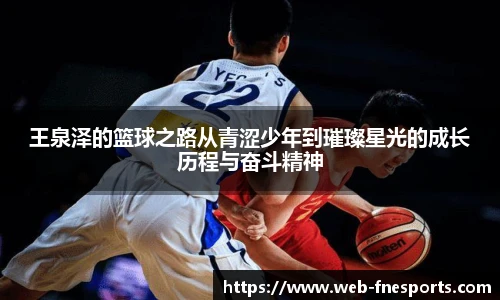 王泉泽的篮球之路从青涩少年到璀璨星光的成长历程与奋斗精神