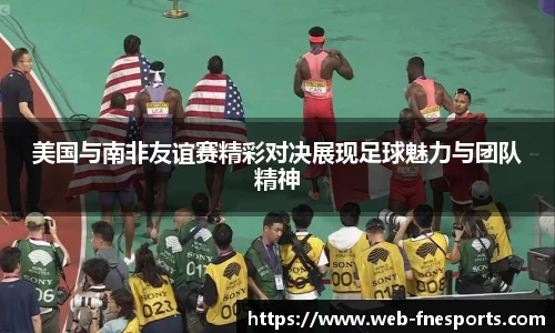 美国与南非友谊赛精彩对决展现足球魅力与团队精神