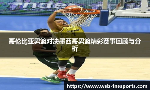 哥伦比亚男篮对决墨西哥男篮精彩赛事回顾与分析