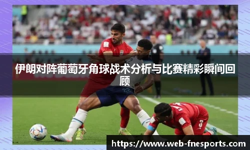 伊朗对阵葡萄牙角球战术分析与比赛精彩瞬间回顾