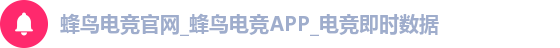 蜂鸟电竞官网_蜂鸟电竞APP_电竞即时数据